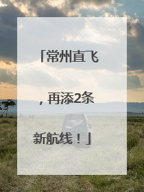 常州直飞，再添2条新航线！