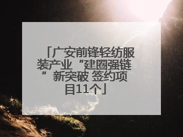 广安前锋轻纺服装产业“建圈强链”新突破 签约项目11个