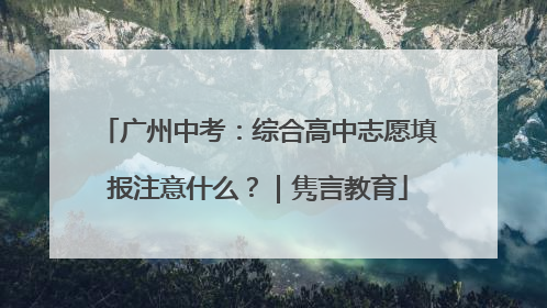 广州中考：综合高中志愿填报注意什么？｜隽言教育