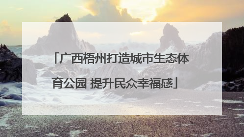 广西梧州打造城市生态体育公园 提升民众幸福感