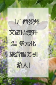 广西贺州文旅持续升温 多元化旅游服务引游人
