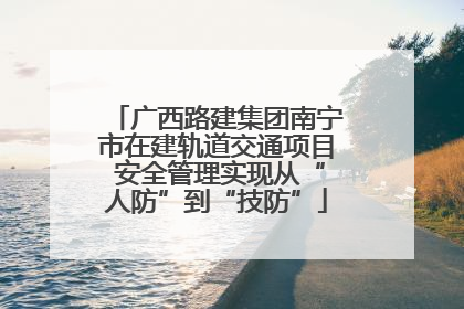 广西路建集团南宁市在建轨道交通项目 安全管理实现从“人防”到“技防”