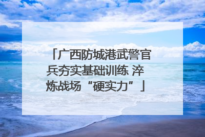 广西防城港武警官兵夯实基础训练 淬炼战场“硬实力”