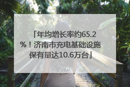 年均增长率约65.2%！济南市充电基础设施保有量达10.6万台