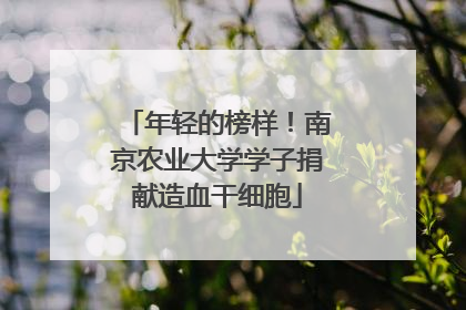 年轻的榜样！南京农业大学学子捐献造血干细胞