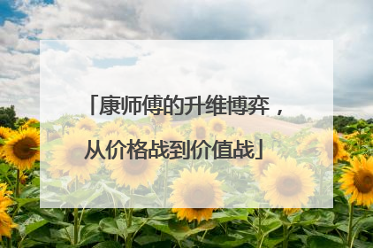 康师傅的升维博弈，从价格战到价值战