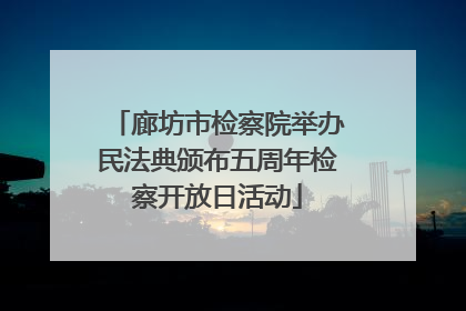 廊坊市检察院举办民法典颁布五周年检察开放日活动