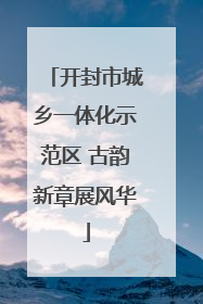 开封市城乡一体化示范区 古韵新章展风华