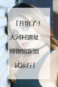 开馆了！大河村遗址博物馆新馆试运行