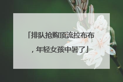 排队抢购顶流拉布布，年轻女孩中暑了