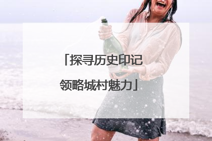 探寻历史印记 领略城村魅力