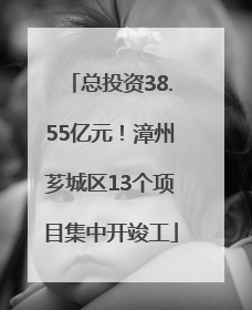 总投资38.55亿元！漳州芗城区13个项目集中开竣工