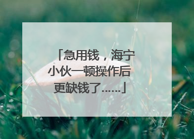 急用钱，海宁小伙一顿操作后更缺钱了……