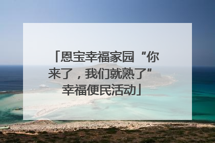 恩宝幸福家园“你来了，我们就熟了” 幸福便民活动