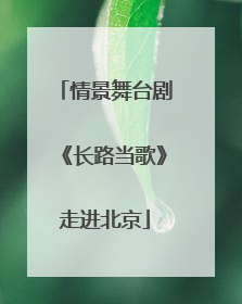 情景舞台剧《长路当歌》走进北京
