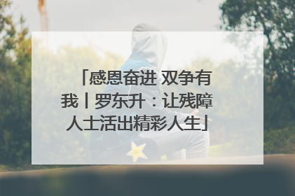 感恩奋进 双争有我丨罗东升：让残障人士活出精彩人生