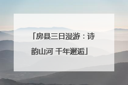 房县三日漫游：诗韵山河 千年邂逅
