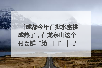 成都今年首批水蜜桃成熟了，在龙泉山这个村尝鲜“第一口”｜寻找和美乡村推荐官