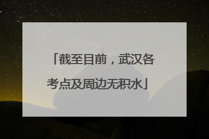 截至目前，武汉各考点及周边无积水