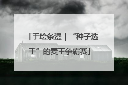 手绘条漫｜“种子选手”的麦王争霸赛