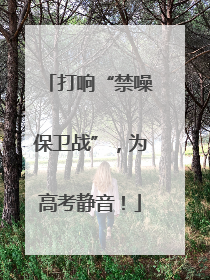 打响“禁噪保卫战”，为高考静音！