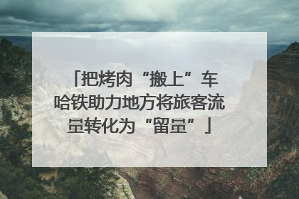 把烤肉“搬上”车 哈铁助力地方将旅客流量转化为“留量”
