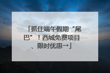 抓住端午假期“尾巴”！西城免费项目、限时优惠→