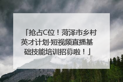 抢占C位！菏泽市乡村英才计划·短视频直播基础技能培训招募啦！