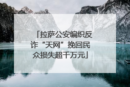 拉萨公安编织反诈“天网”挽回民众损失超千万元