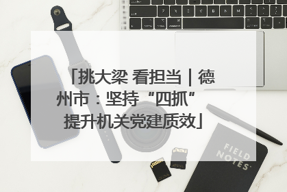 挑大梁 看担当｜德州市：坚持“四抓” 提升机关党建质效