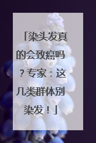 染头发真的会致癌吗？专家：这几类群体别染发！