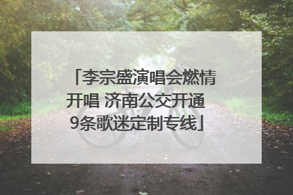 李宗盛演唱会燃情开唱 济南公交开通9条歌迷定制专线