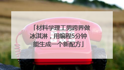 材料学理工男跨界做冰淇淋，用编程5分钟能生成一个新配方