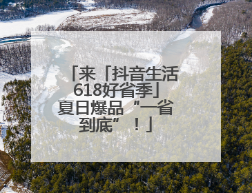 来「抖音生活618好省季」夏日爆品“一省到底”！