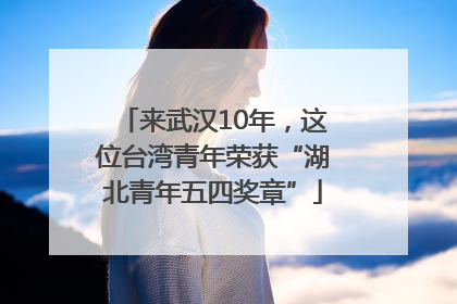 来武汉10年，这位台湾青年荣获“湖北青年五四奖章”