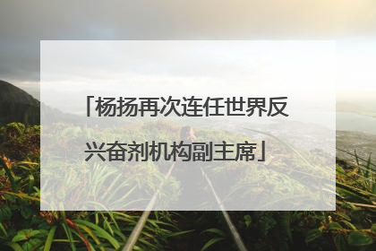 杨扬再次连任世界反兴奋剂机构副主席