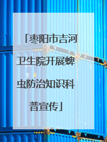 枣阳市吉河卫生院开展蜱虫防治知识科普宣传