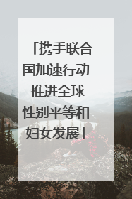 携手联合国加速行动 推进全球性别平等和妇女发展