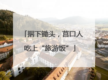 撂下锄头，莒口人吃上“旅游饭”