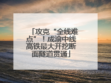 攻克“全线难点”！成渝中线高铁最大开挖断面隧道贯通