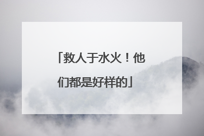 救人于水火！他们都是好样的