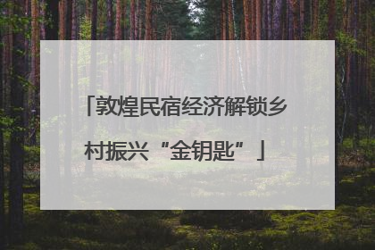 敦煌民宿经济解锁乡村振兴“金钥匙”