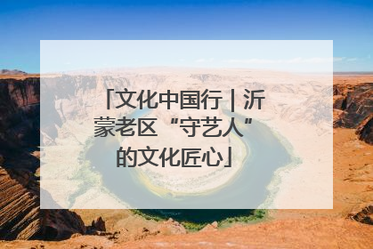 文化中国行｜沂蒙老区“守艺人”的文化匠心