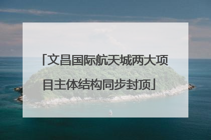 文昌国际航天城两大项目主体结构同步封顶