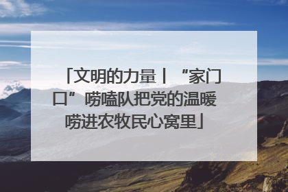 文明的力量丨“家门口”唠嗑队把党的温暖唠进农牧民心窝里