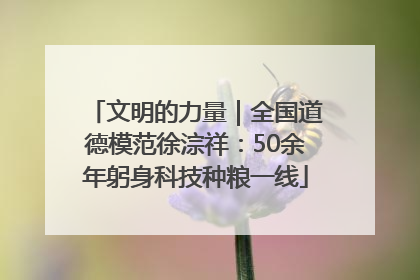 文明的力量｜全国道德模范徐淙祥：50余年躬身科技种粮一线