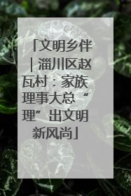 文明乡伴｜淄川区赵瓦村：家族理事大总“理”出文明新风尚