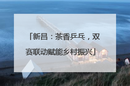 新昌：茶香乒乓，双赛联动赋能乡村振兴