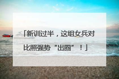 新训过半，这组女兵对比照强势“出圈”！