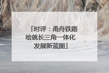 时评：甬舟铁路绘就长三角一体化发展新蓝图